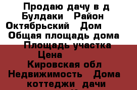 Продаю дачу в д.Булдаки › Район ­ Октябрьский › Дом ­ 168 › Общая площадь дома ­ 70 › Площадь участка ­ 10 › Цена ­ 420 000 - Кировская обл. Недвижимость » Дома, коттеджи, дачи продажа   . Кировская обл.